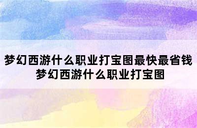 梦幻西游什么职业打宝图最快最省钱 梦幻西游什么职业打宝图